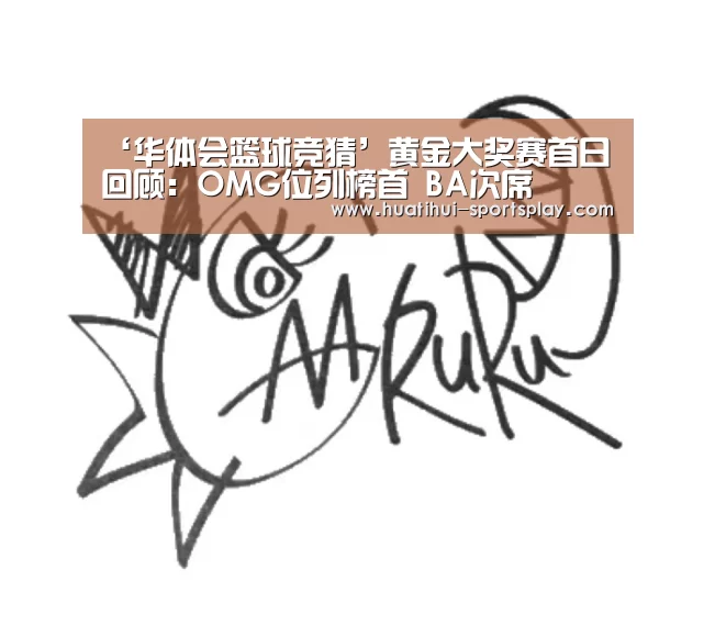 ‘华体会篮球竞猜’黄金大奖赛首日回顾:OMG位列榜首 BA次席(图4) 华体会体育赛事直播