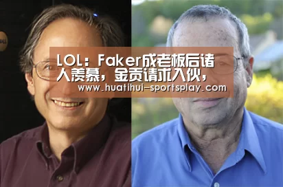 LOL:Faker成老板后诸人羡慕,金贡请求入伙,却被质疑是否有证“华体会篮球竞猜”(图1) 华体会足球竞猜