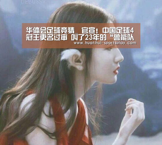 华体会足球竞猜_
官宣!中国足球4冠王更名过审 叫了23年的“鲁能队”正式消失(图1) 华体会体育赛事直播