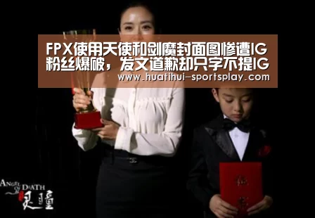 FPX使用天使和剑魔封面图惨遭IG粉丝爆破,发文道歉却只字不提IG“华体会体育APP”(图2) 华体会体育APP