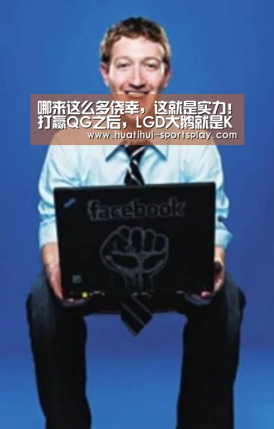 哪来这么多侥幸,这就是实力!打赢QG之后,LGD大鹅就是KPL最大黑马“华体会篮球竞猜”(图2) 华体会足球竞猜