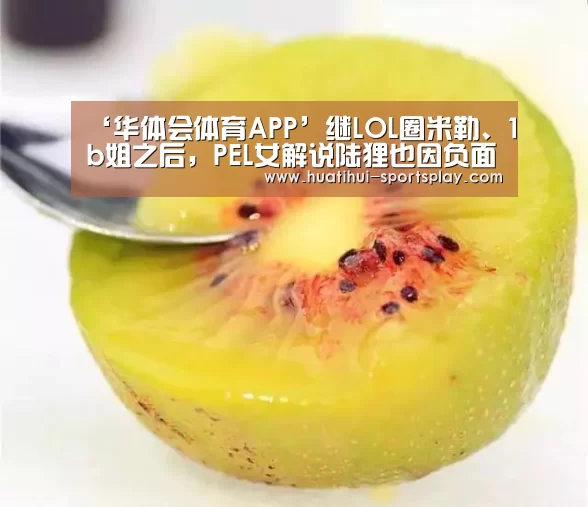 ‘华体会体育APP’继LOL圈米勒、1b姐之后,PEL女解说陆狸也因负面新闻火出圈(图1) 华体会足球竞猜