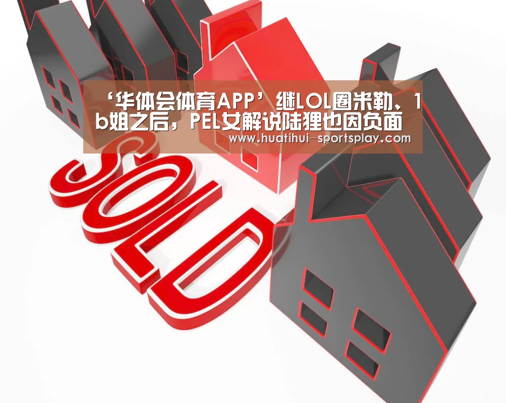 ‘华体会体育APP’继LOL圈米勒、1b姐之后,PEL女解说陆狸也因负面新闻火出圈(图3) 华体会体育赛事直播