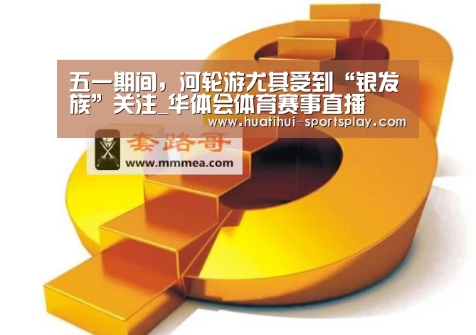 五一期间,河轮游尤其受到“银发族”关注_华体会体育赛事直播(图2) 华体会足球竞猜