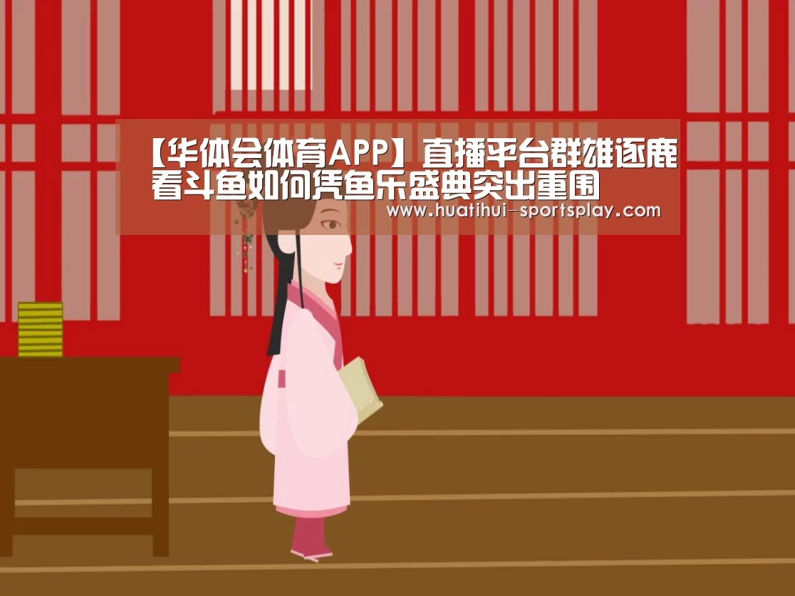 【华体会体育APP】直播平台群雄逐鹿 看斗鱼如何凭鱼乐盛典突出重围(图2) 华体会篮球竞猜